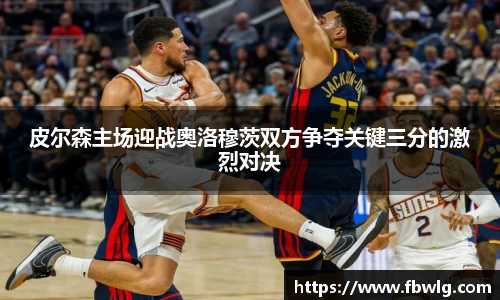 皮尔森主场迎战奥洛穆茨双方争夺关键三分的激烈对决