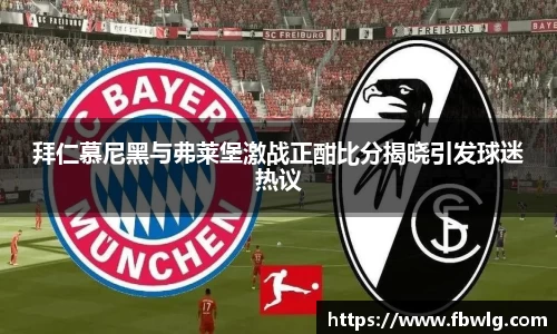 拜仁慕尼黑与弗莱堡激战正酣比分揭晓引发球迷热议