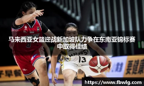马来西亚女篮迎战新加坡队力争在东南亚锦标赛中取得佳绩